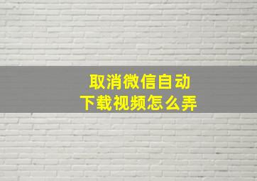 取消微信自动下载视频怎么弄