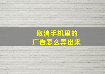 取消手机里的广告怎么弄出来