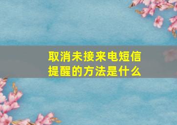 取消未接来电短信提醒的方法是什么