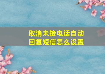 取消未接电话自动回复短信怎么设置