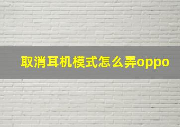 取消耳机模式怎么弄oppo