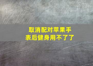 取消配对苹果手表后健身用不了了