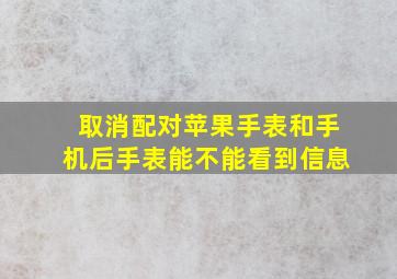 取消配对苹果手表和手机后手表能不能看到信息