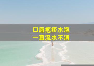 口唇疱疹水泡一直流水不消