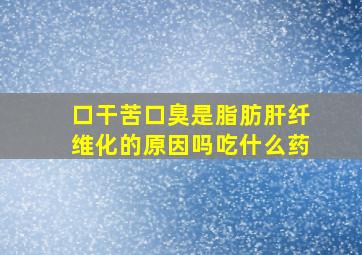 口干苦口臭是脂肪肝纤维化的原因吗吃什么药