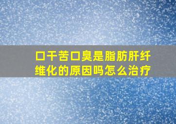 口干苦口臭是脂肪肝纤维化的原因吗怎么治疗