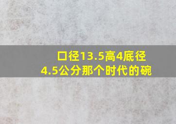 口径13.5高4底径4.5公分那个时代的碗