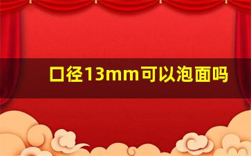 口径13mm可以泡面吗