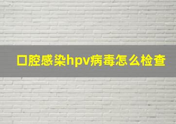 口腔感染hpv病毒怎么检查