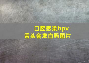 口腔感染hpv舌头会发白吗图片