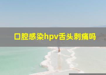 口腔感染hpv舌头刺痛吗