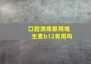 口腔溃疡服用维生素b12有用吗