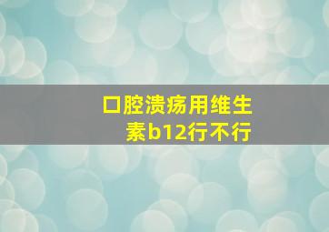 口腔溃疡用维生素b12行不行