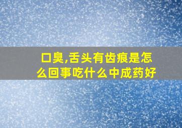 口臭,舌头有齿痕是怎么回事吃什么中成药好