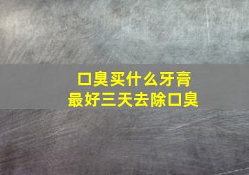 口臭买什么牙膏最好三天去除口臭