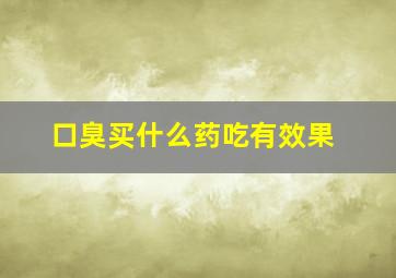 口臭买什么药吃有效果