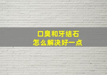 口臭和牙结石怎么解决好一点