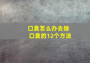 口臭怎么办去除口臭的12个方法