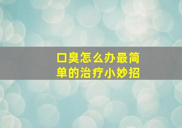 口臭怎么办最简单的治疗小妙招