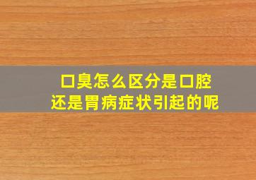 口臭怎么区分是口腔还是胃病症状引起的呢