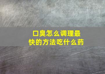 口臭怎么调理最快的方法吃什么药