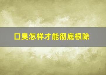 口臭怎样才能彻底根除