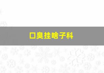 口臭挂啥子科