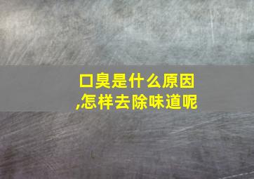 口臭是什么原因,怎样去除味道呢