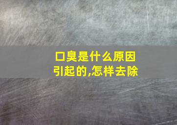 口臭是什么原因引起的,怎样去除