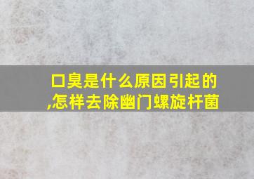 口臭是什么原因引起的,怎样去除幽门螺旋杆菌