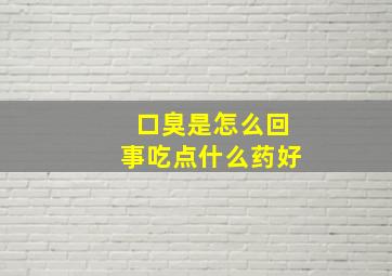 口臭是怎么回事吃点什么药好