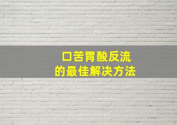 口苦胃酸反流的最佳解决方法