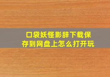 口袋妖怪影辞下载保存到网盘上怎么打开玩