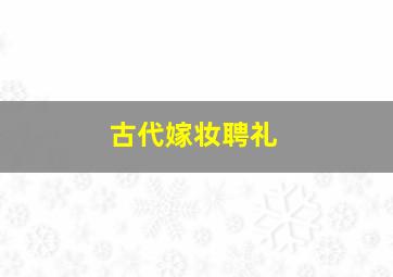 古代嫁妆聘礼