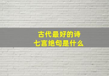 古代最好的诗七言绝句是什么