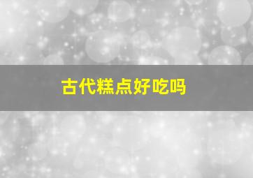 古代糕点好吃吗