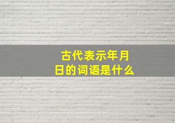 古代表示年月日的词语是什么