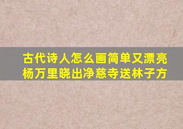 古代诗人怎么画简单又漂亮杨万里晓出净慈寺送林子方