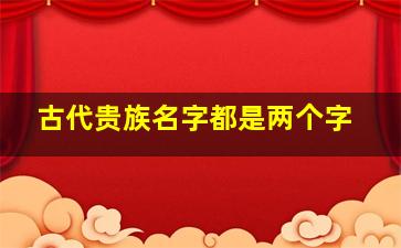 古代贵族名字都是两个字