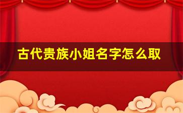 古代贵族小姐名字怎么取