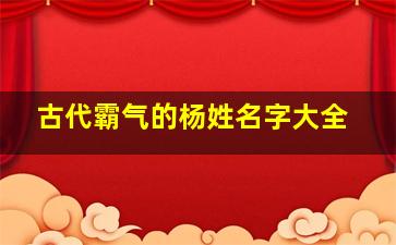 古代霸气的杨姓名字大全