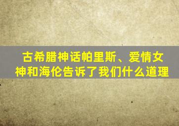 古希腊神话帕里斯、爱情女神和海伦告诉了我们什么道理