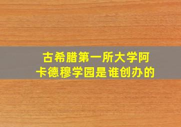 古希腊第一所大学阿卡德穆学园是谁创办的