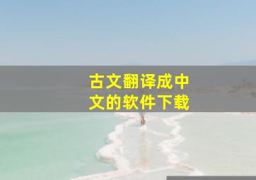 古文翻译成中文的软件下载