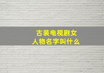 古装电视剧女人物名字叫什么