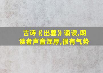 古诗《出塞》诵读,朗读者声音浑厚,很有气势