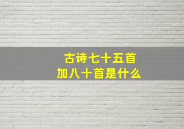 古诗七十五首加八十首是什么