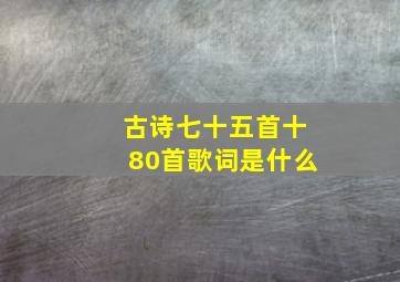 古诗七十五首十80首歌词是什么