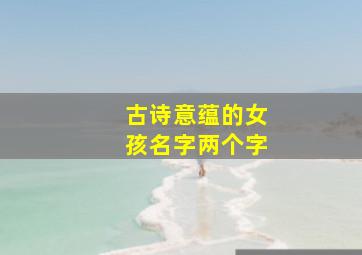 古诗意蕴的女孩名字两个字