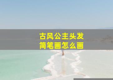 古风公主头发简笔画怎么画